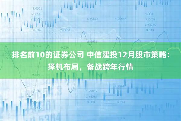 排名前10的证券公司 中信建投12月股市策略：择机布局，备战跨年行情