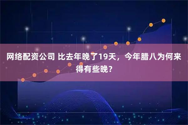 网络配资公司 比去年晚了19天，今年腊八为何来得有些晚？