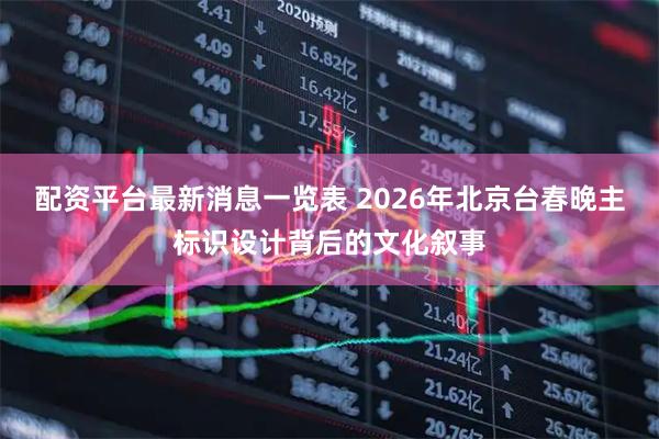 配资平台最新消息一览表 2026年北京台春晚主标识设计背后的文化叙事