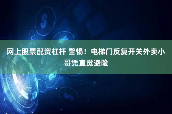 网上股票配资杠杆 警惕！电梯门反复开关外卖小哥凭直觉避险