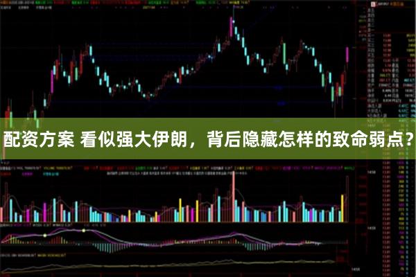 配资方案 看似强大伊朗，背后隐藏怎样的致命弱点？
