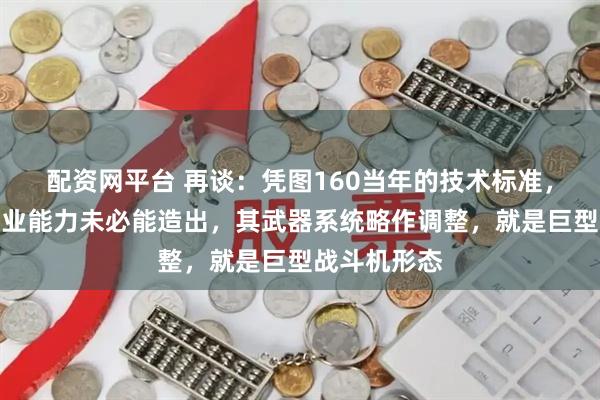 配资网平台 再谈：凭图160当年的技术标准，如今中美工业能力未必能造出，其武器系统略作调整，就是巨型战斗机形态